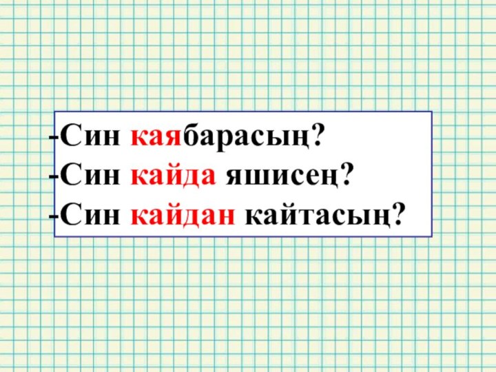 Син каябарасың?Син кайда яшисең?Син кайдан кайтасың?