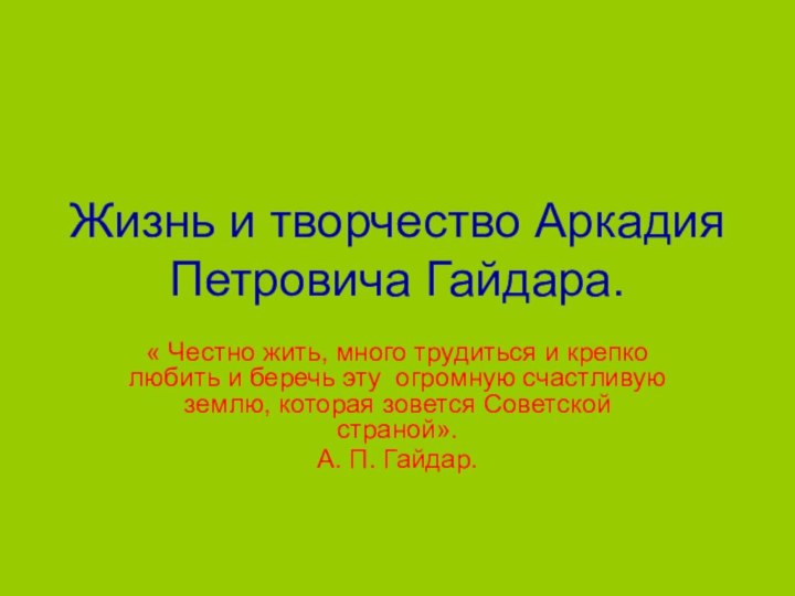 Жизнь и творчество Аркадия Петровича Гайдара.« Честно жить, много трудиться и крепко