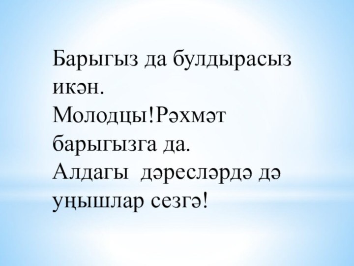 Барыгыз да булдырасыз икән.Молодцы!Рәхмәт барыгызга да.Алдагы дәресләрдә дә уңышлар сезгә!