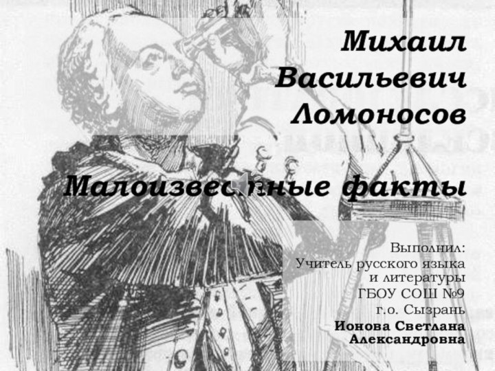 Михаил  Васильевич  Ломоносов  Малоизвестные фактыВыполнил:Учитель русского языка