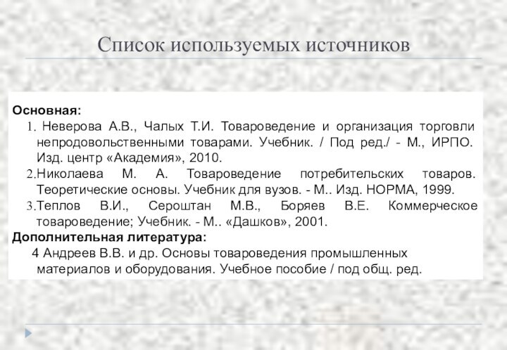 Список используемых источников Основная: Неверова А.В., Чалых Т.И. Товароведение и организация торговли