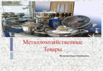 Презентация по МДК 01 Розничная торговля непродовольственными товарами по теме Металлохозяйственные товары