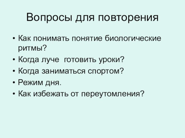 Вопросы для повторенияКак понимать понятие биологические ритмы?Когда луче готовить уроки?Когда заниматься спортом?Режим