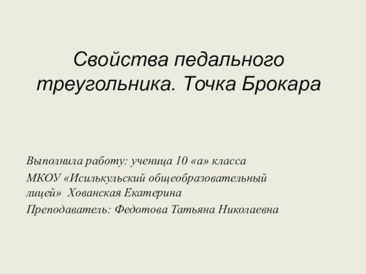   Свойства педального треугольника. Точка Брокара  Выполнила работу: ученица 10 «а»