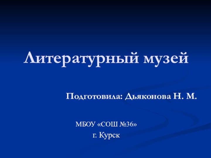 Литературный музейМБОУ «СОШ №36»г. КурскПодготовила: Дьяконова Н. М.