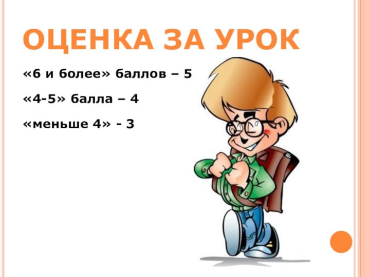 ОЦЕНКА ЗА УРОК«6 и более» баллов – 5«4-5» балла – 4«меньше 4» - 3