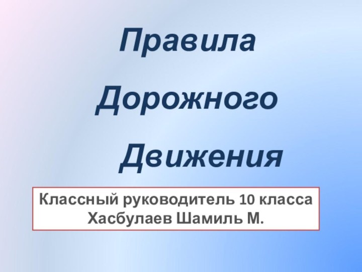 Правила Дорожного   ДвиженияКлассный руководитель 10 класса Хасбулаев Шамиль М.