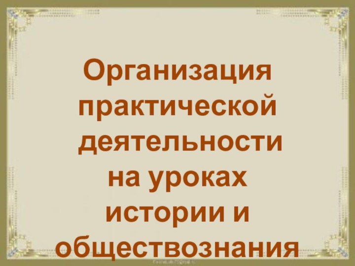 Организация практической деятельностина уроках истории и обществознания