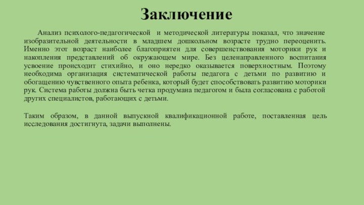 Заключение	Анализ психолого-педагогической и методической литературы показал, что значение изобразительной деятельности в младшем