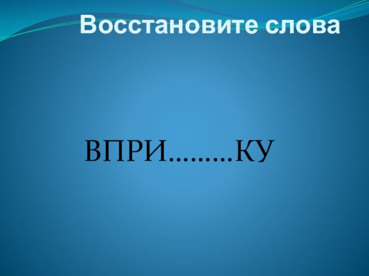 Восстановите слова    ВПРИ………КУ