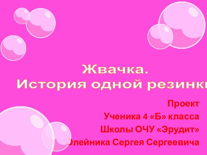 Жвачка.  История одной резинкиПроект Ученика 4 «Б» классаШколы ОЧУ «Эрудит»Олейника Сергея Сергеевича