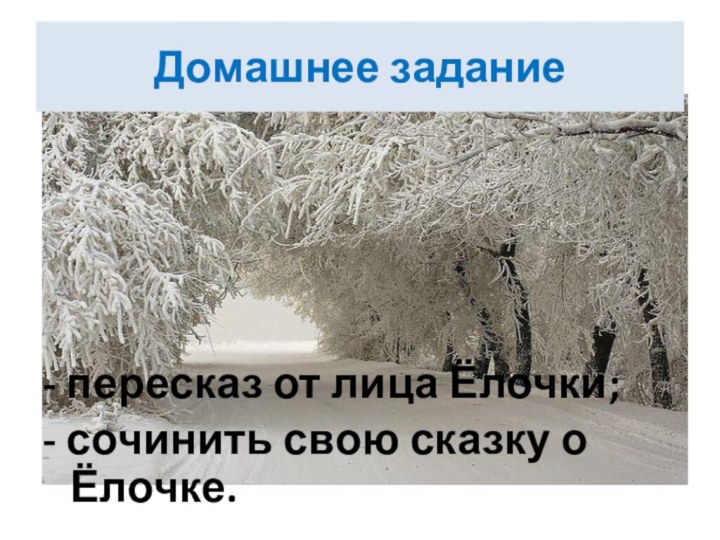 Домашнее задание- пересказ от лица Ёлочки;- сочинить свою сказку о Ёлочке. .