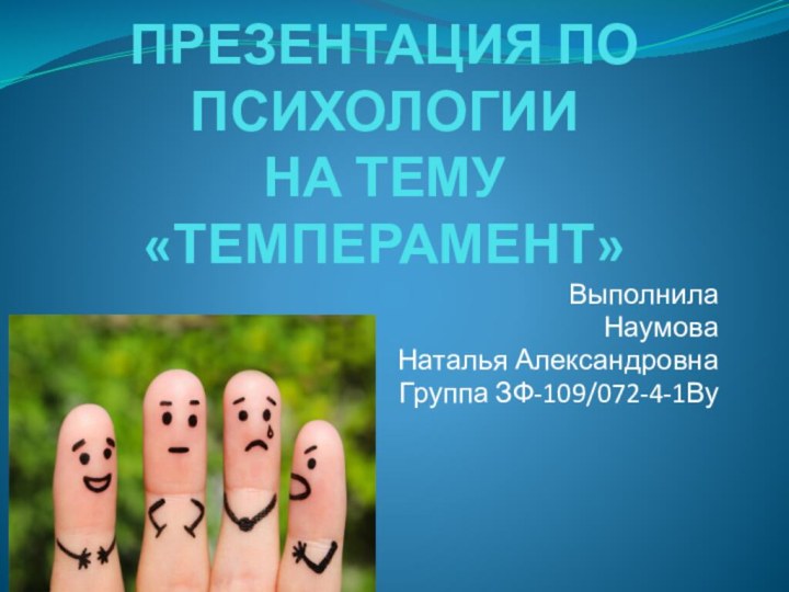 ПРЕЗЕНТАЦИЯ ПО ПСИХОЛОГИИ НА ТЕМУ «ТЕМПЕРАМЕНТ»Выполнила Наумова Наталья АлександровнаГруппа ЗФ-109/072-4-1Ву