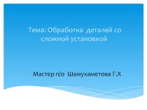 Презентация по технологии на тему : Обработка деталей со сложной установкой