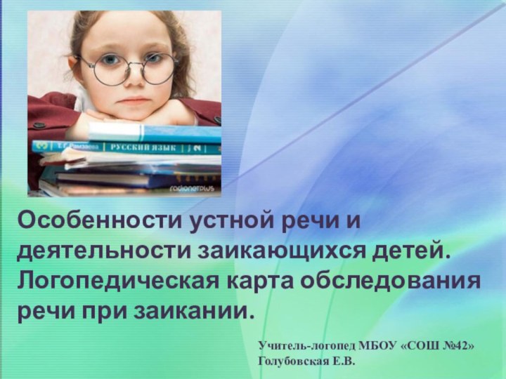 Учитель-логопед МБОУ «СОШ №42»Голубовская Е.В.Особенности устной речи и деятельности заикающихся детей.Логопедическая карта обследования речи при заикании.