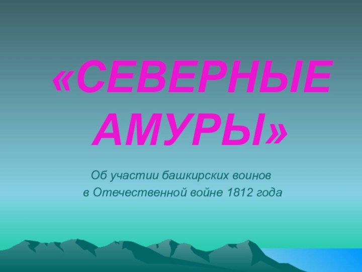 «СЕВЕРНЫЕ АМУРЫ»Об участии башкирских воинов в Отечественной войне 1812 года