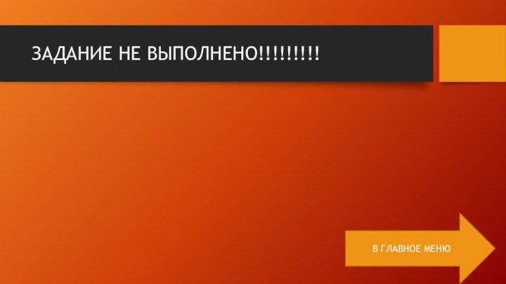 ЗАДАНИЕ НЕ ВЫПОЛНЕНО!!!!!!!!!В ГЛАВНОЕ МЕНЮ