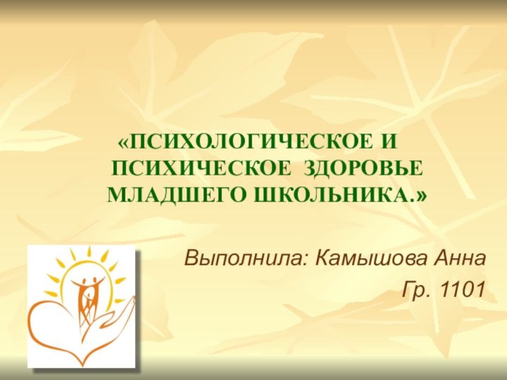 «ПСИХОЛОГИЧЕСКОЕ И ПСИХИЧЕСКОЕ ЗДОРОВЬЕ МЛАДШЕГО ШКОЛЬНИКА.»Выполнила: Камышова АннаГр. 1101