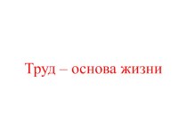 Презентация по обществознанию 5 класс на тему Труд-основа жизни