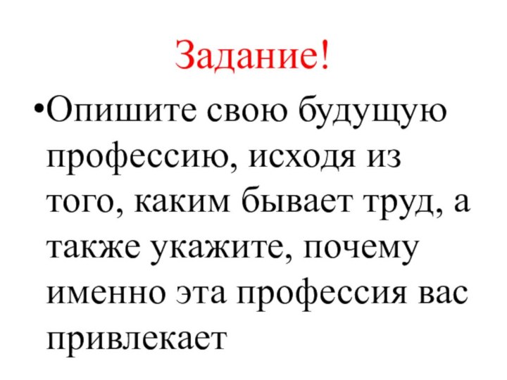 Задание!Опишите свою будущую профессию, исходя из того, каким бывает труд, а также