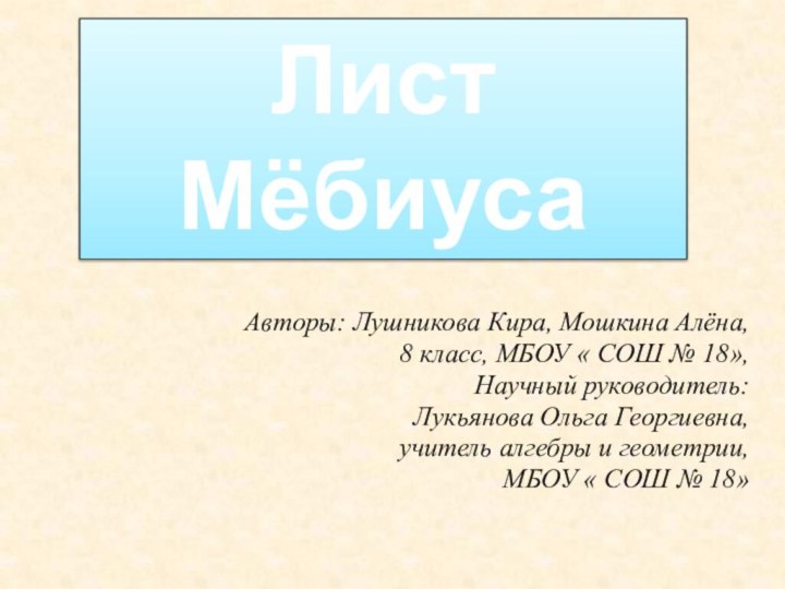 Лист МёбиусаАвторы: Лушникова Кира, Мошкина Алёна,8 класс, МБОУ « СОШ № 18»,Научный