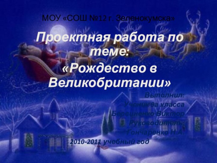 МОУ «СОШ №12 г. Зеленокумска»Проектная работа по теме:«Рождество в Великобритании»Выполнил:Ученик 9а классаБервиненко ВикторРуководитель:Гончаренко Н.А.2010-2011 учебный год