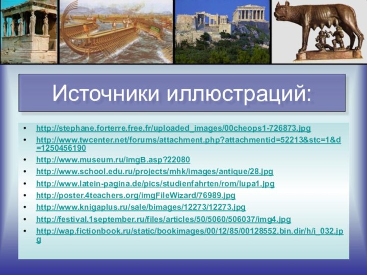 Источники иллюстраций:http://stephane.forterre.free.fr/uploaded_images/00cheops1-726873.jpghttp://www.twcenter.net/forums/attachment.php?attachmentid=52213&stc=1&d=1250456190http://www.museum.ru/imgB.asp?22080http://www.school.edu.ru/projects/mhk/images/antique/28.jpghttp://www.latein-pagina.de/pics/studienfahrten/rom/lupa1.jpghttp://poster.4teachers.org/imgFileWizard/76989.jpghttp://www.knigaplus.ru/sale/bimages/12273/12273.jpghttp://festival.1september.ru/files/articles/50/5060/506037/img4.jpghttp://wap.fictionbook.ru/static/bookimages/00/12/85/00128552.bin.dir/h/i_032.jpg