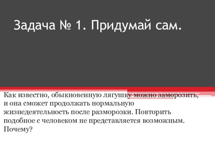 Задача № 1. Придумай сам.Как известно, обыкновенную лягушку можно заморозить, и она