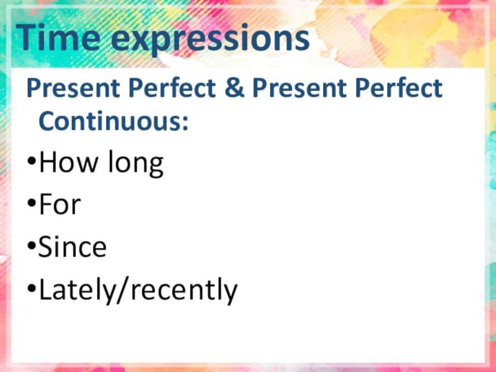 Time expressionsPresent Perfect & Present Perfect Continuous:How longForSinceLately/recently