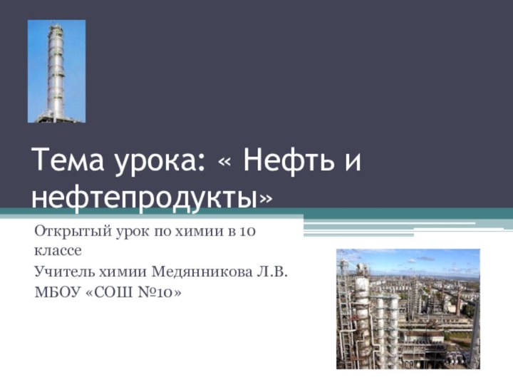 Тема урока: « Нефть и нефтепродукты»Открытый урок по химии в 10 классеУчитель