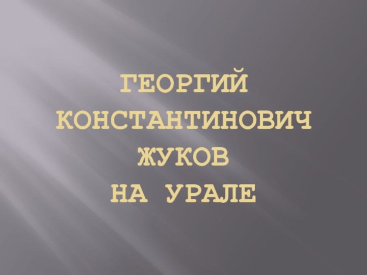 Георгий Константинович Жуков  на Урале