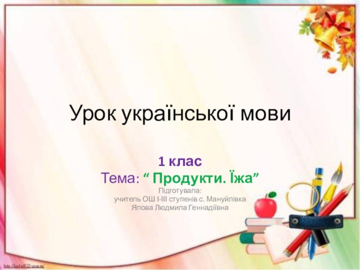 Урок української мови1 класТема: “ Продукти. Їжа”Підготувала:учитель ОШ І-ІІІ ступенів с. МануйлівкаЯлова Людмила Геннадіївна