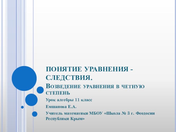 ПОНЯТИЕ УРАВНЕНИЯ - СЛЕДСТВИЯ. Возведение уравнения в четную степеньУрок алгебры 11 классЕмшанова