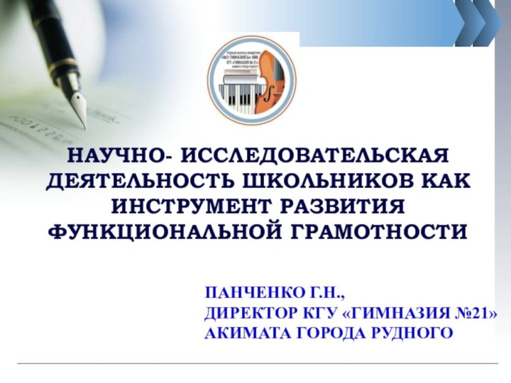 НАУЧНО- ИССЛЕДОВАТЕЛЬСКАЯ ДЕЯТЕЛЬНОСТЬ ШКОЛЬНИКОВ КАК ИНСТРУМЕНТ РАЗВИТИЯ ФУНКЦИОНАЛЬНОЙ ГРАМОТНОСТИПАНЧЕНКО Г.Н., ДИРЕКТОР КГУ