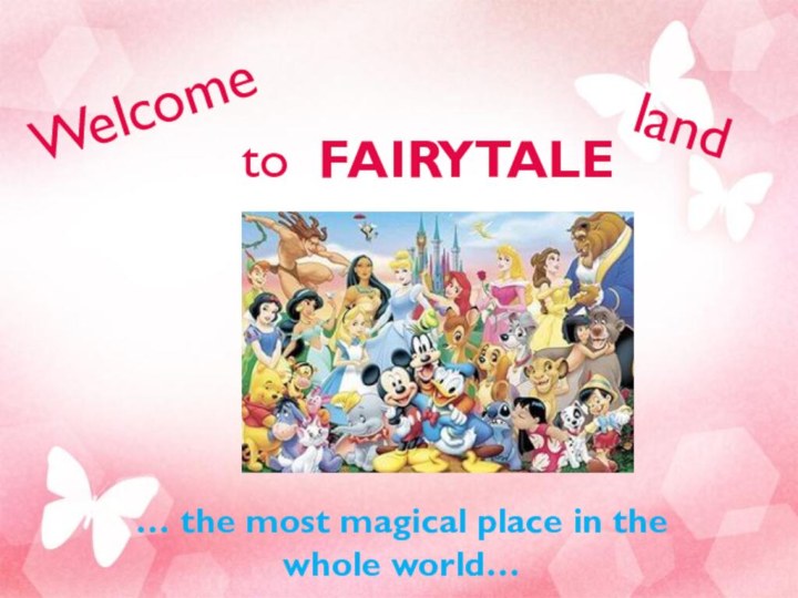 … the most magical place in the whole world… Welcome   to FAIRYTALE land
