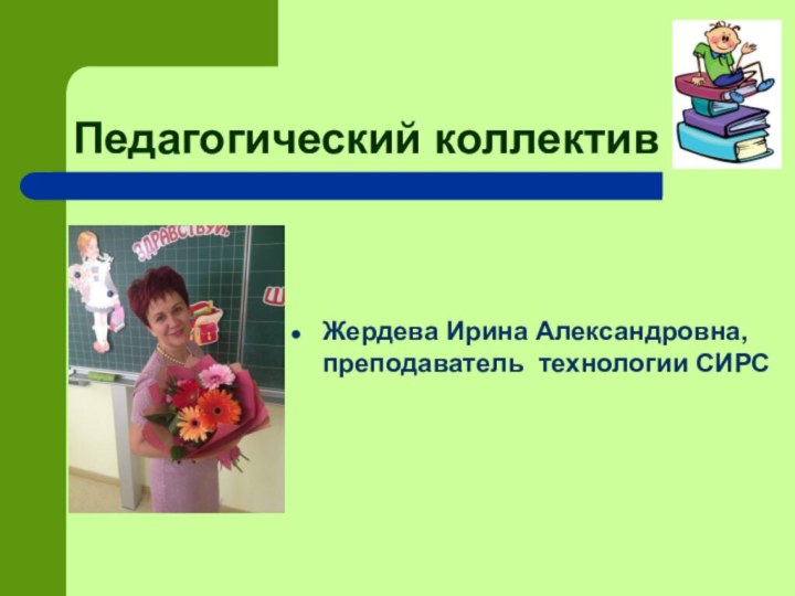 Педагогический коллективЖердева Ирина Александровна, преподаватель технологии СИРС