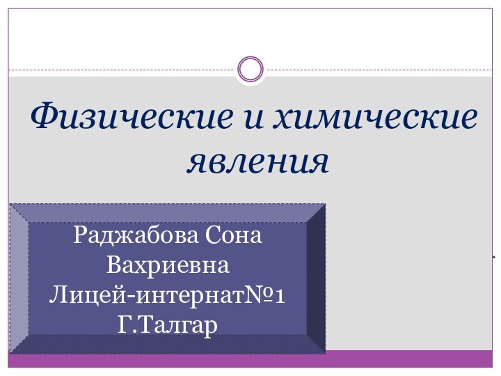 Физические и химические  явления. Раджабова Сона ВахриевнаЛицей-интернат№1Г.Талгар