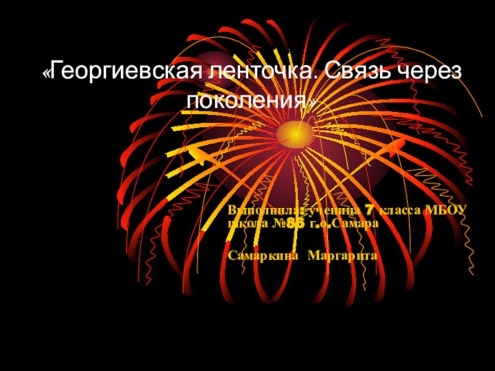 «Георгиевская ленточка. Связь через поколения» 		Выполнила: ученица 7 класса МБОУ школа №86 г.о.СамараСамаркина Маргарита