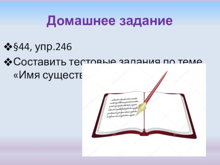 Домашнее задание§44, упр.246Составить тестовые задания по теме «Имя существительное»