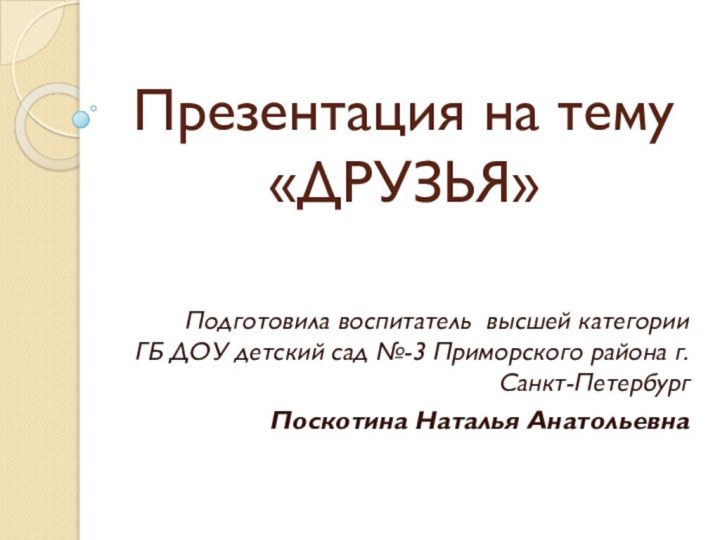 Презентация на тему «ДРУЗЬЯ»Подготовила воспитатель высшей категории   ГБ ДОУ детский