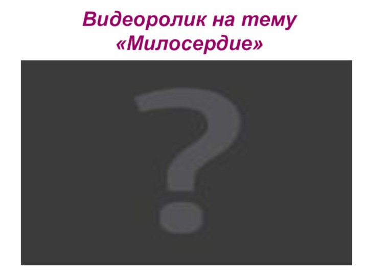 Видеоролик на тему «Милосердие»