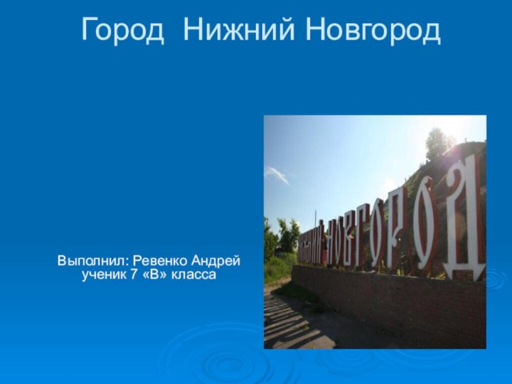 Город Нижний Новгород Выполнил: Ревенко Андрей ученик 7 «В» класса