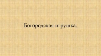 Презентация по изобразительному искусству на тему Богородская игрушка