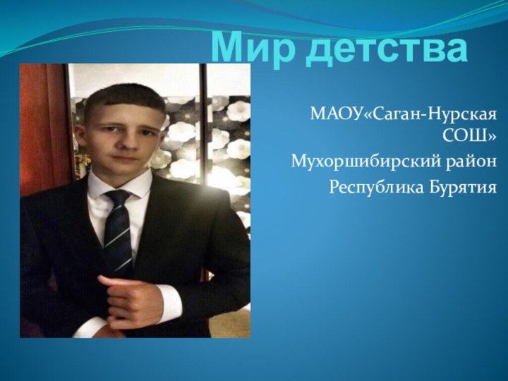 Мир детстваМАОУ«Саган-Нурская СОШ»Мухоршибирский районРеспублика Бурятия