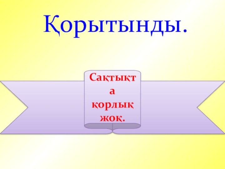 Сақтықта қорлық жоқ.  Қорытынды.Сақтықта қорлық жоқ.