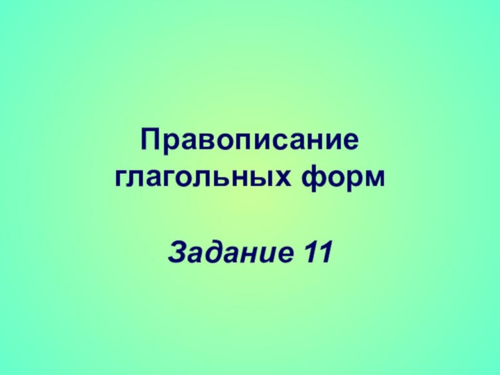 Правописание  глагольных формЗадание 11