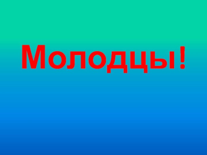 Молодцы!