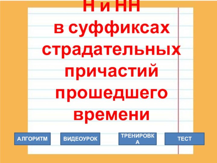 Н и НН  в суффиксах страдательных причастий прошедшего  времениАЛГОРИТМ ТРЕНИРОВКАВИДЕОУРОКТЕСТ