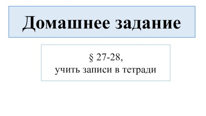 Домашнее задание§ 27-28,учить записи в тетради