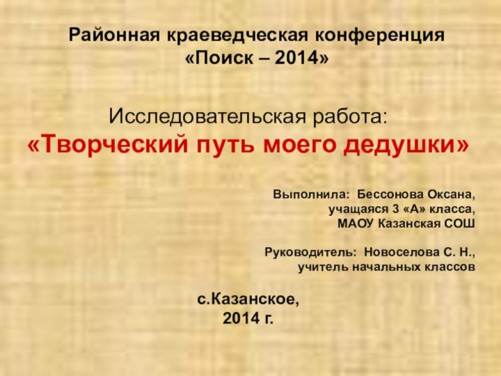 Районная краеведческая конференция «Поиск – 2014»Исследовательская работа: «Творческий путь моего дедушки»Выполнила: Бессонова